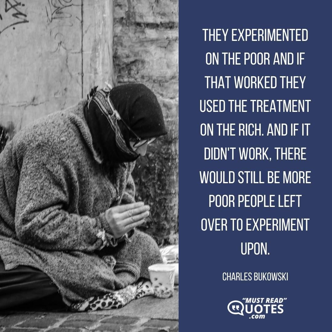 They experimented on the poor and if that worked they used the treatment on the rich. And if it didn't work, there would still be more poor people left over to experiment upon.