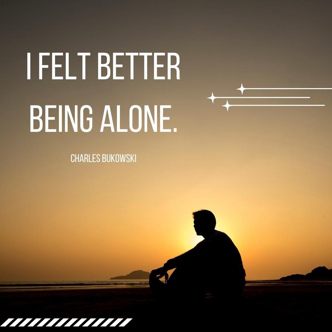 I felt better being alone.