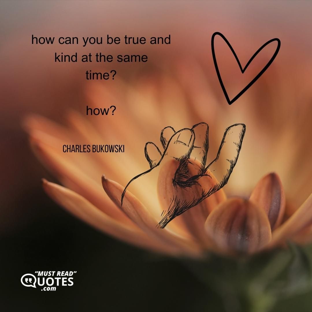 how can you be true and kind at the same time? how?