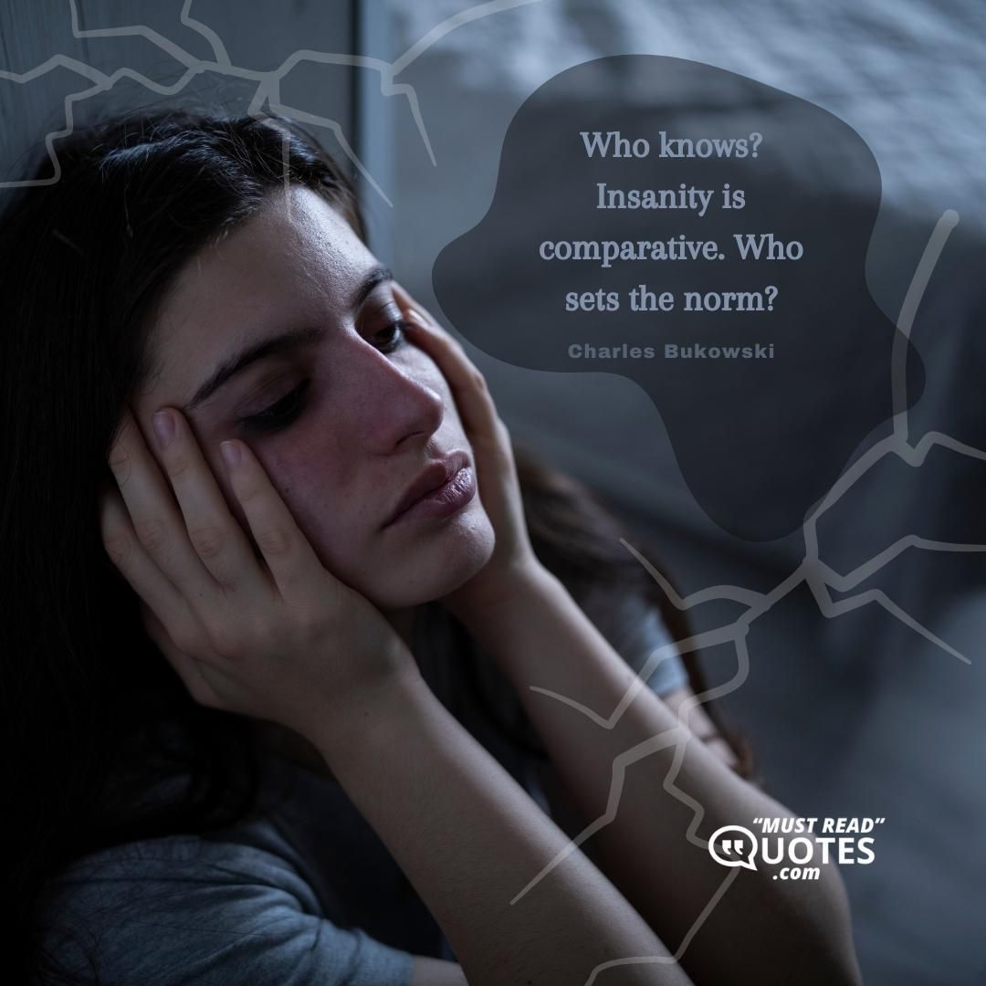 Who knows? Insanity is comparative. Who sets the norm?