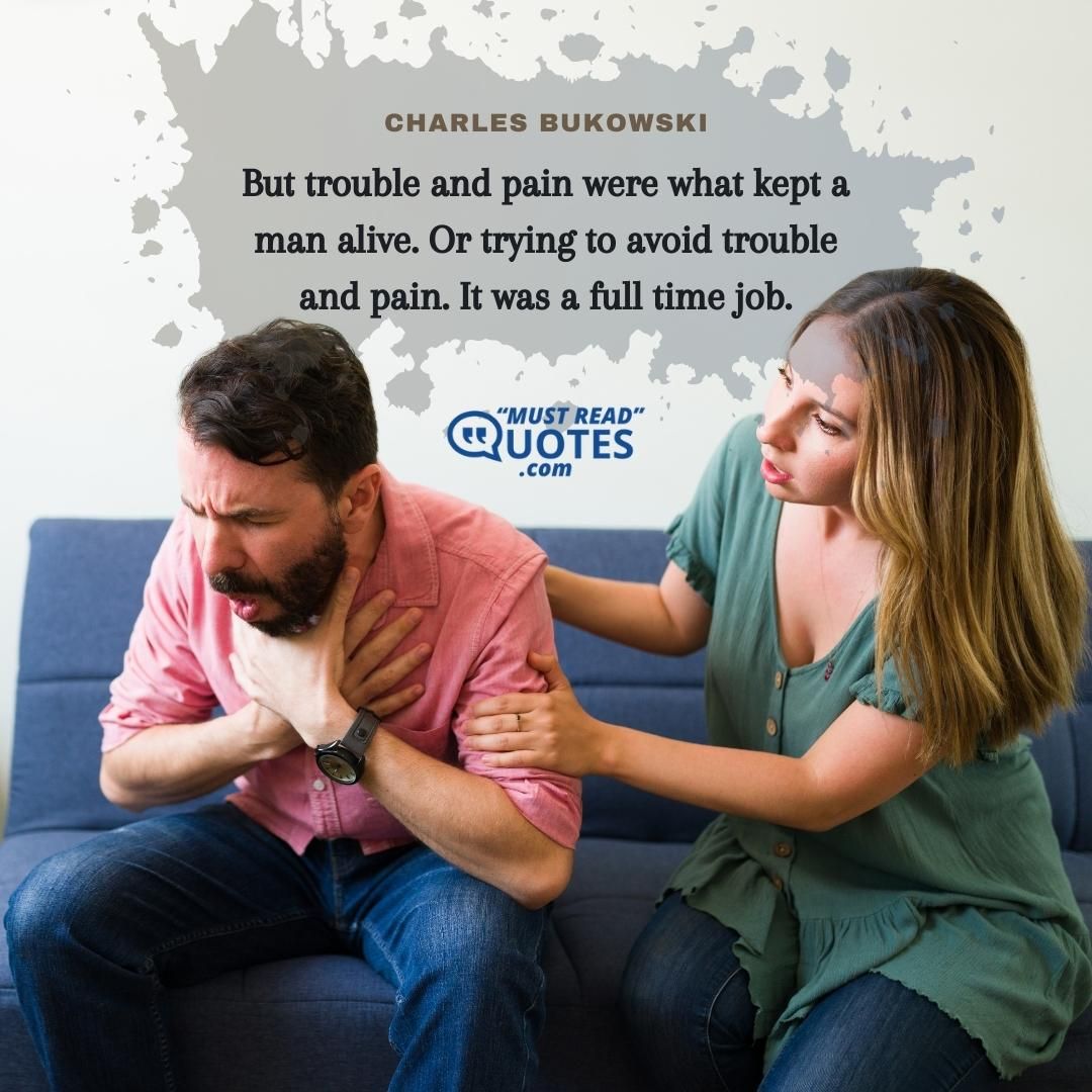 But trouble and pain were what kept a man alive. Or trying to avoid trouble and pain. It was a full time job.