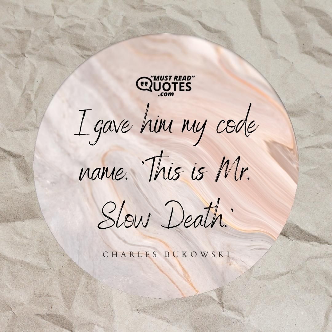 I gave him my code name. 'This is Mr. Slow Death.'