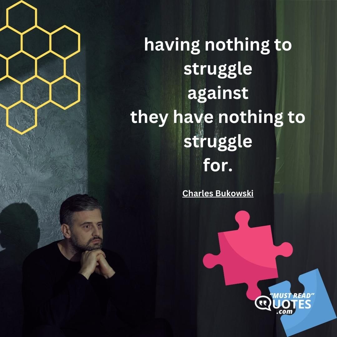 having nothing to struggle against they have nothing to struggle for.