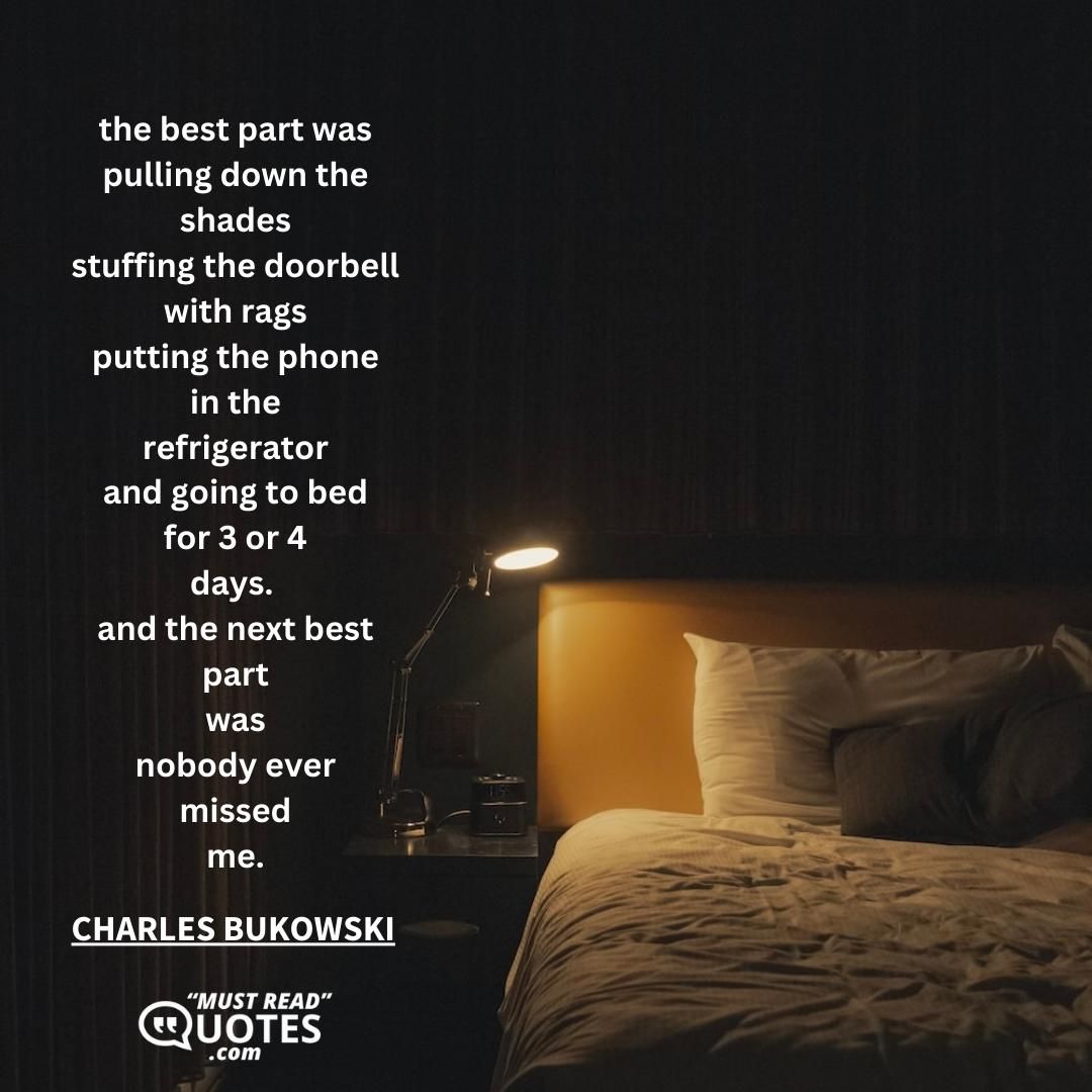 the best part was pulling down the shades stuffing the doorbell with rags putting the phone in the refrigerator and going to bed for 3 or 4 days. and the next best part was nobody ever missed me.