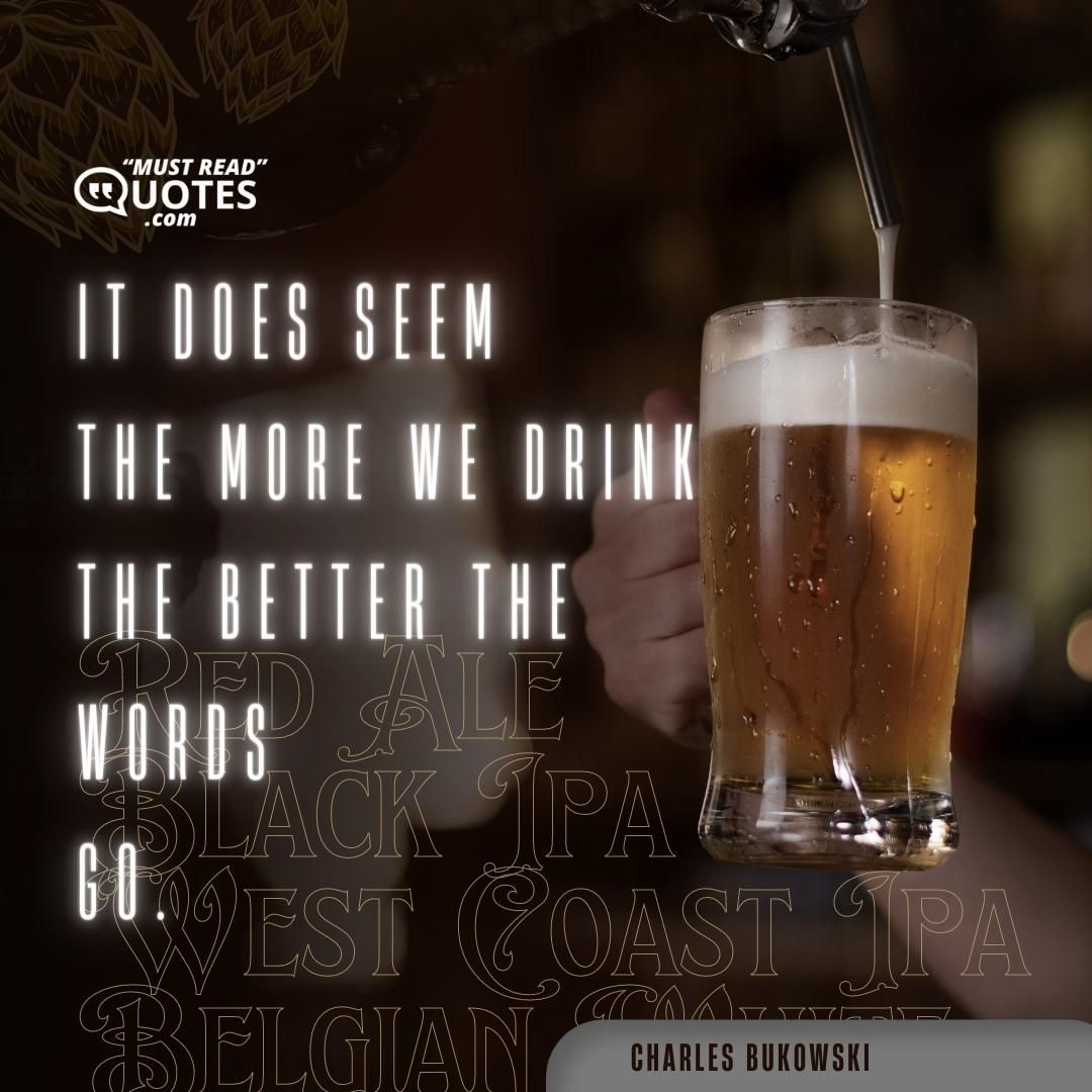 it does seem the more we drink the better the words go.