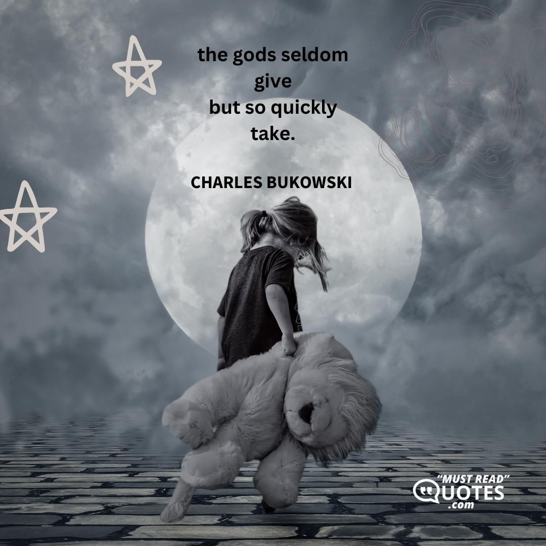 the gods seldom give but so quickly take.