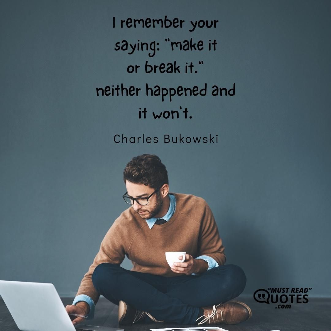 I remember your saying: "make it or break it." neither happened and it won't.