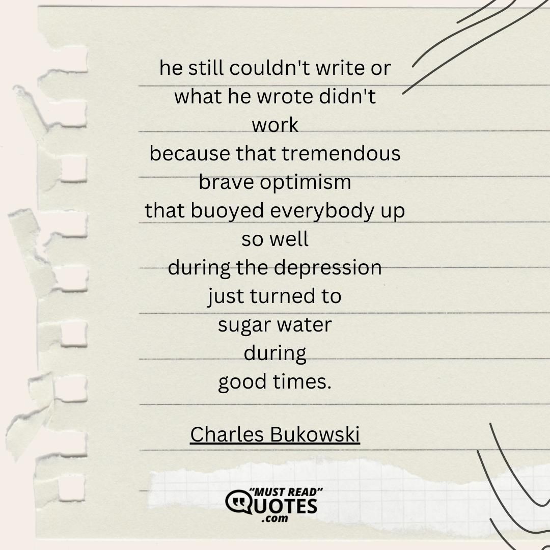 he still couldn't write or what he wrote didn't work because that tremendous brave optimism that buoyed everybody up so well during the depression just turned to sugar water during good times.