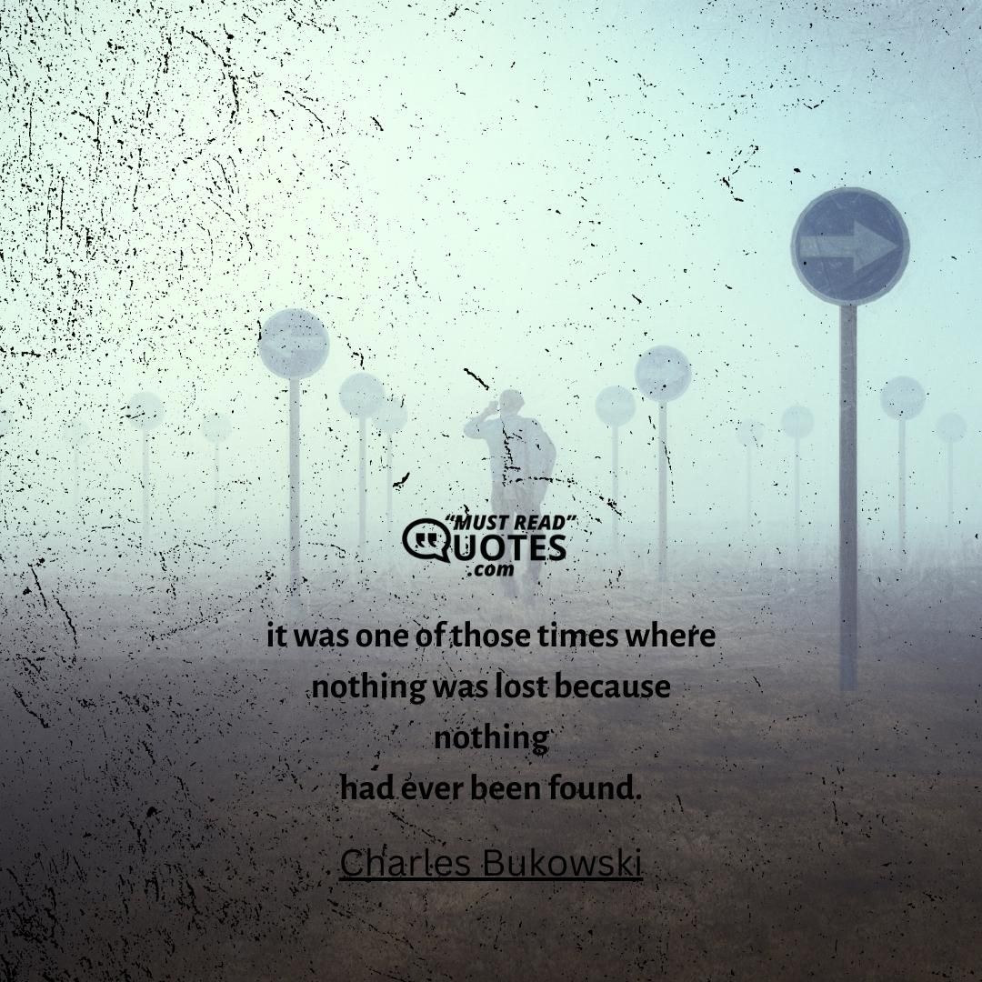 it was one of those times where nothing was lost because nothing had ever been found.