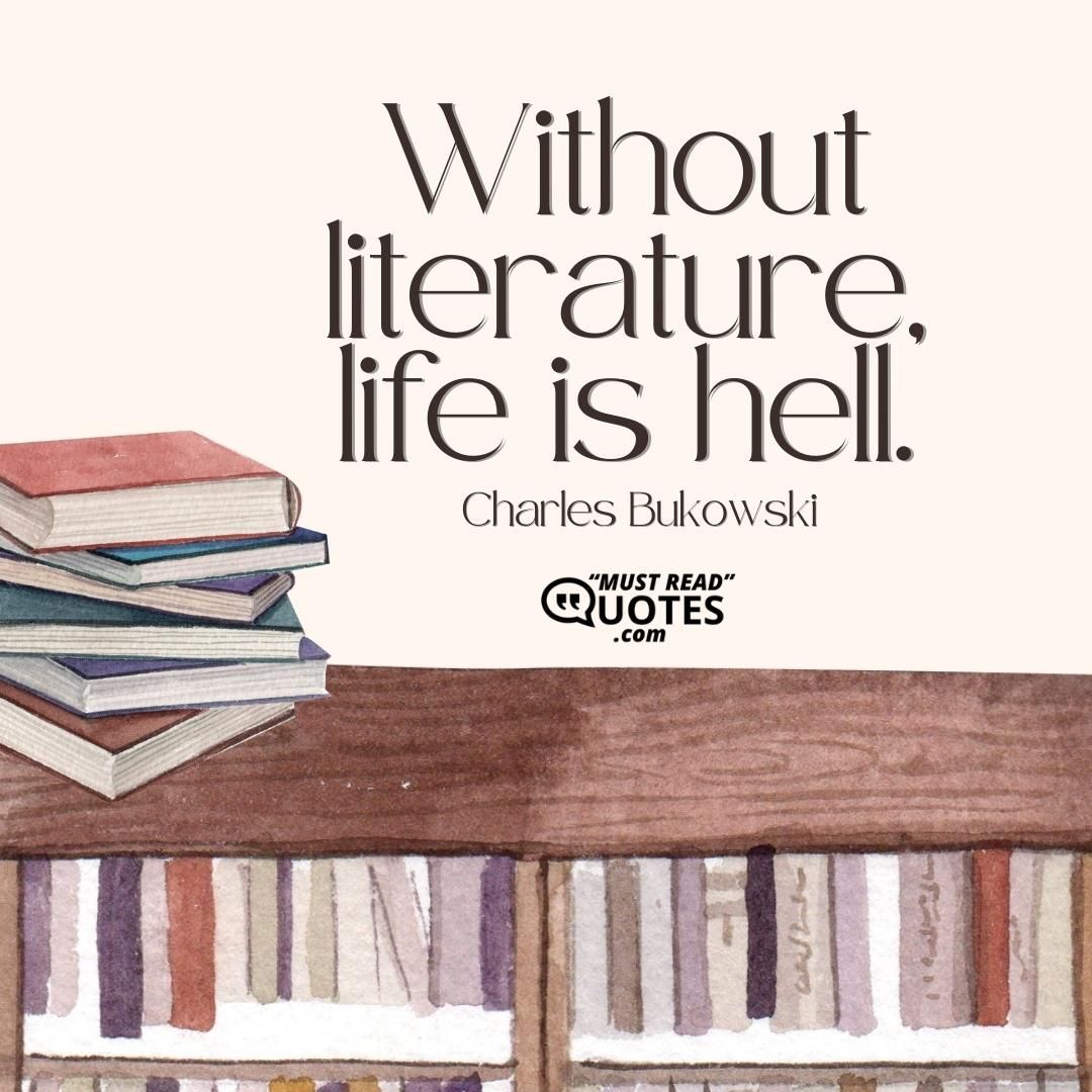 Without literature, life is hell.