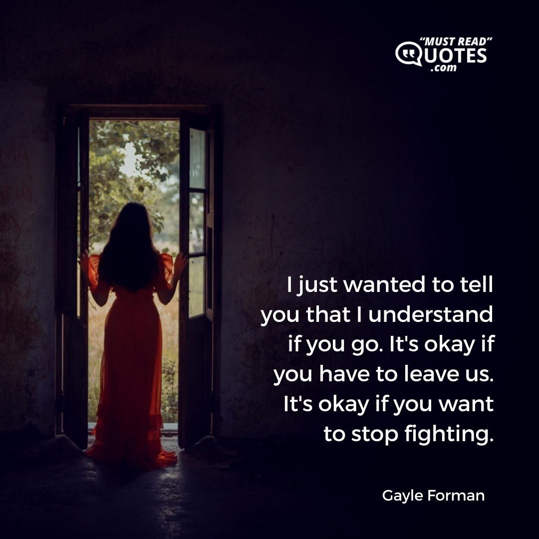 I just wanted to tell you that I understand if you go. It's okay if you have to leave us. It's okay if you want to stop fighting.