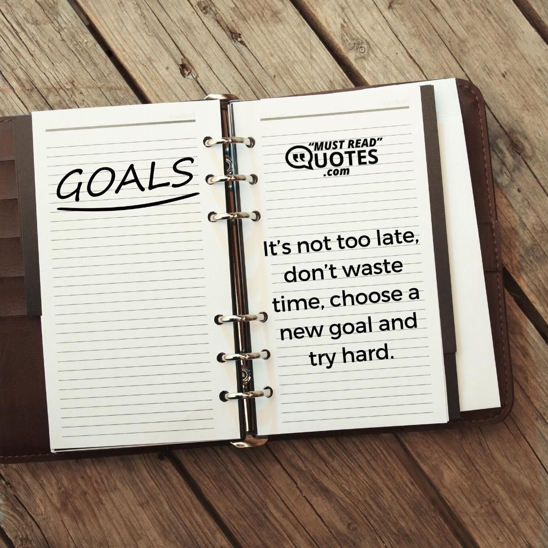 It’s not too late, don’t waste time, choose a new goal and try hard.