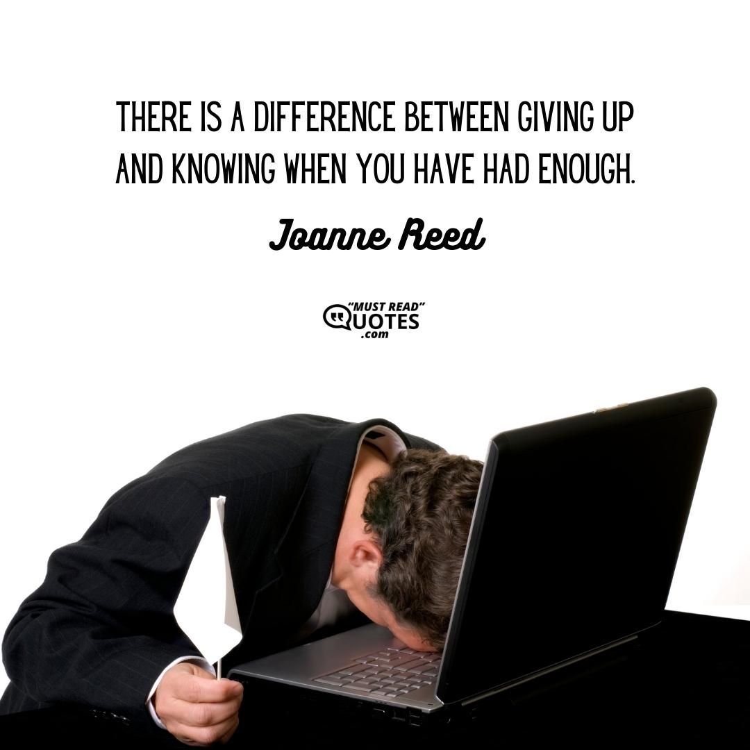 There is a difference between giving up and knowing when you have had enough.