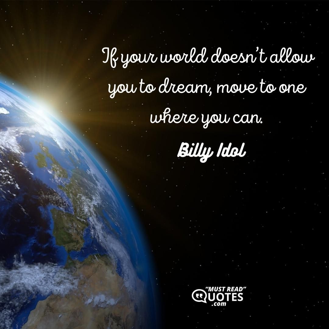 If your world doesn’t allow you to dream, move to one where you can.