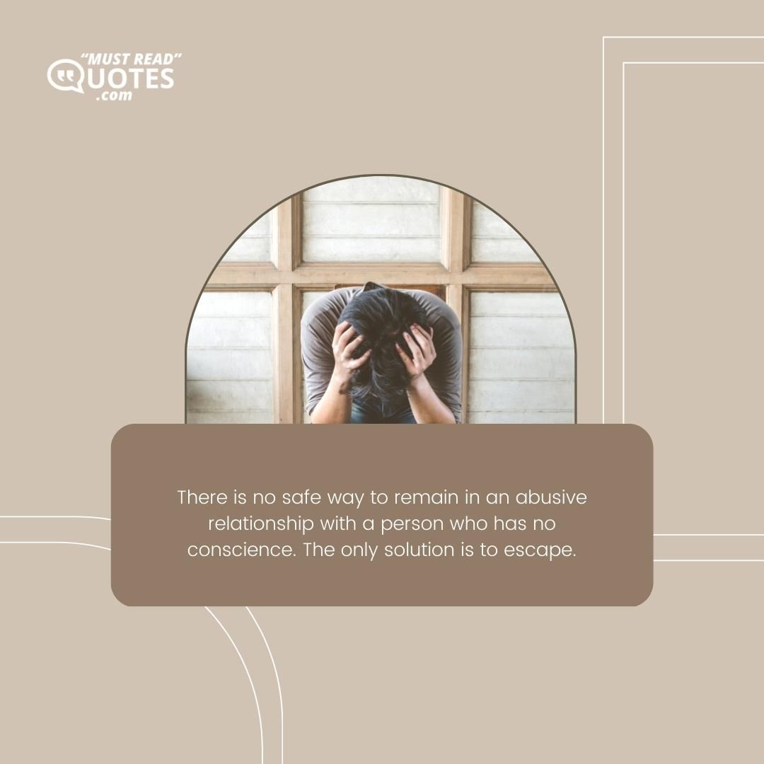 There is no safe way to remain in an abusive relationship with a person who has no conscience. The only solution is to escape.