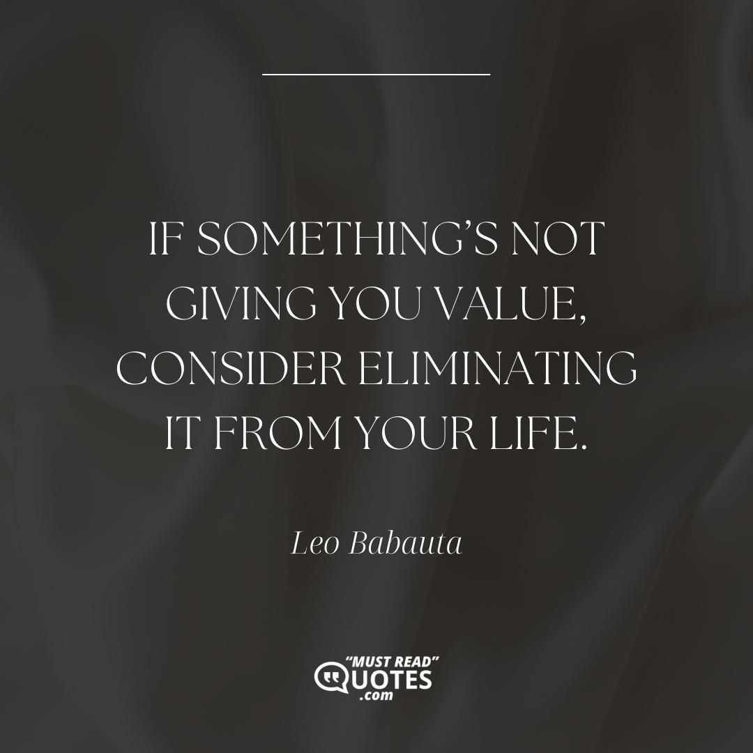 If something’s not giving you value, consider eliminating it from your life.