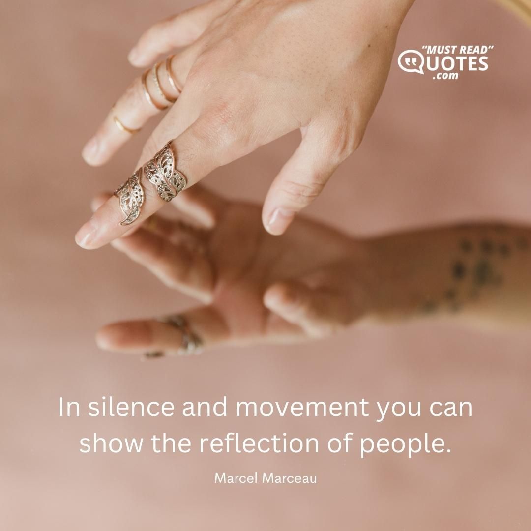 In silence and movement you can show the reflection of people.