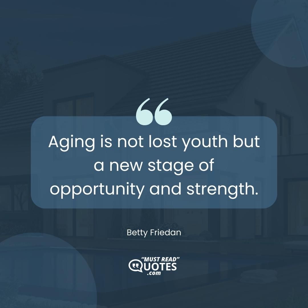 Aging is not lost youth but a new stage of opportunity and strength.