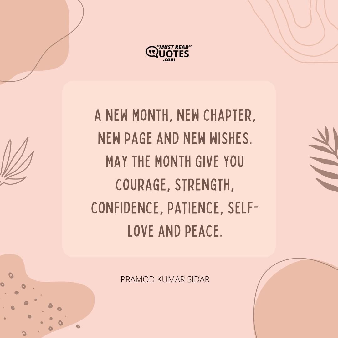 A new month, new chapter, new page and new wishes. May the month give you courage, strength, confidence, patience, self-love and peace.