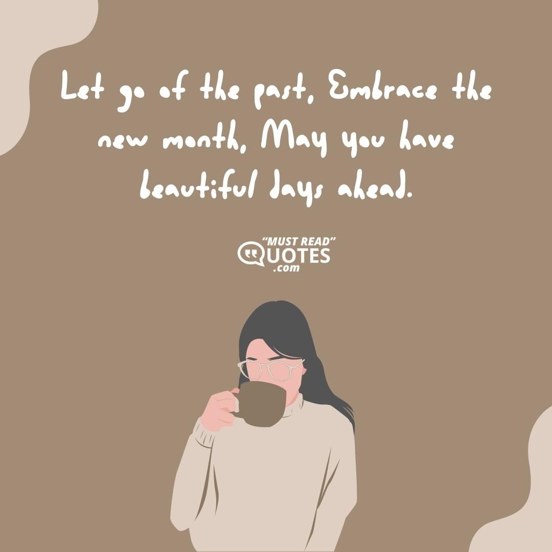 Let go of the past, Embrace the new month, May you have beautiful days ahead.