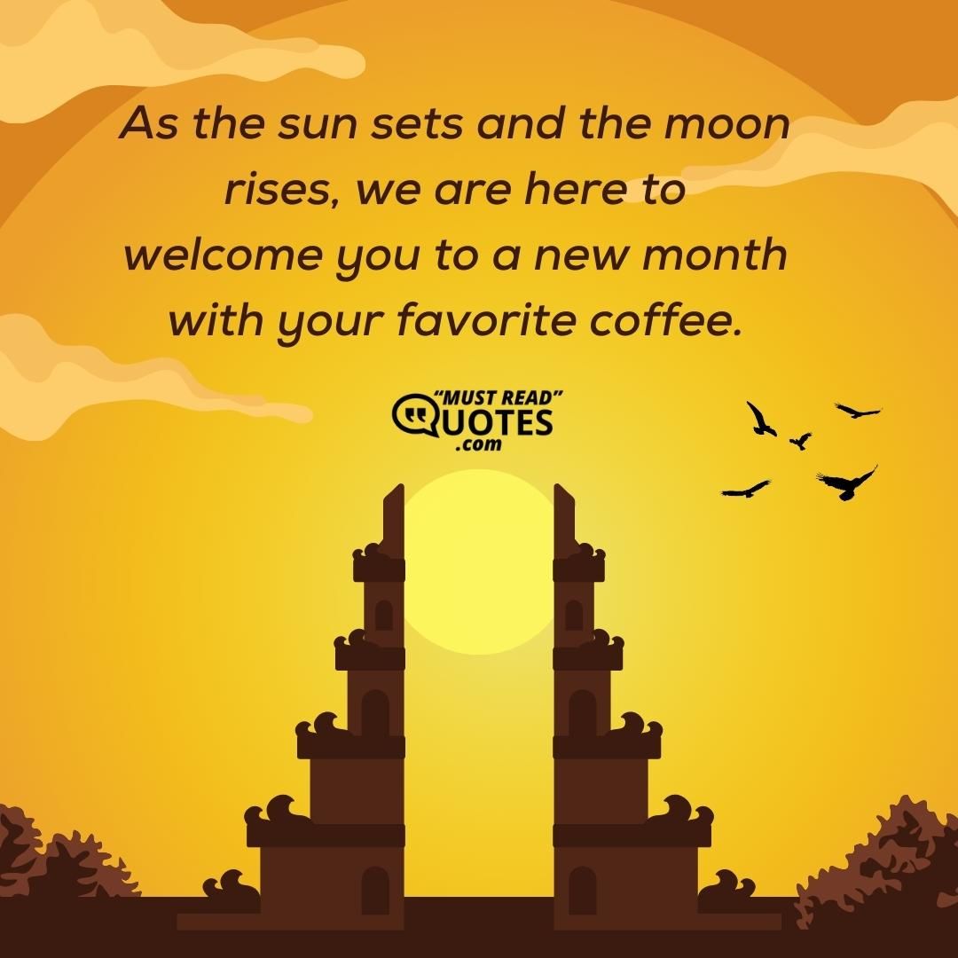 As the sun sets and the moon rises, we are here to welcome you to a new month with your favorite coffee.