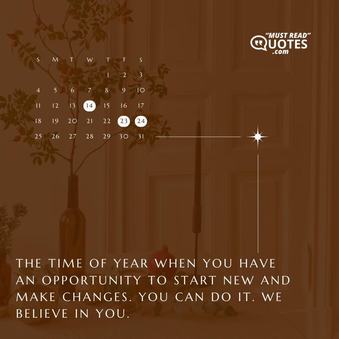 The time of year when you have an opportunity to start new and make changes. You can do it. We believe in you.