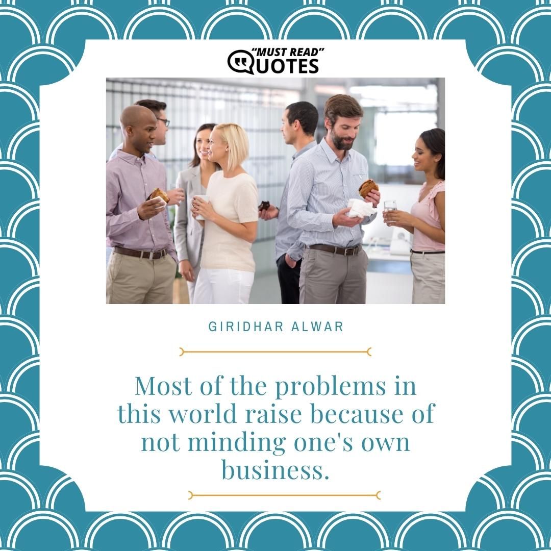 Most of the problems in this world raise because of not minding one's own business.