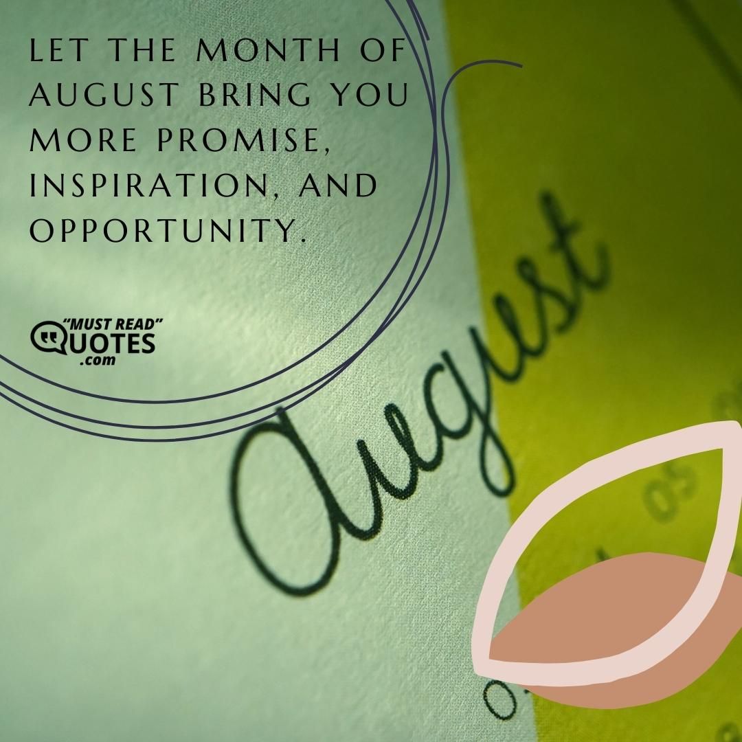 Let the month of August bring you more promise, inspiration, and opportunity.
