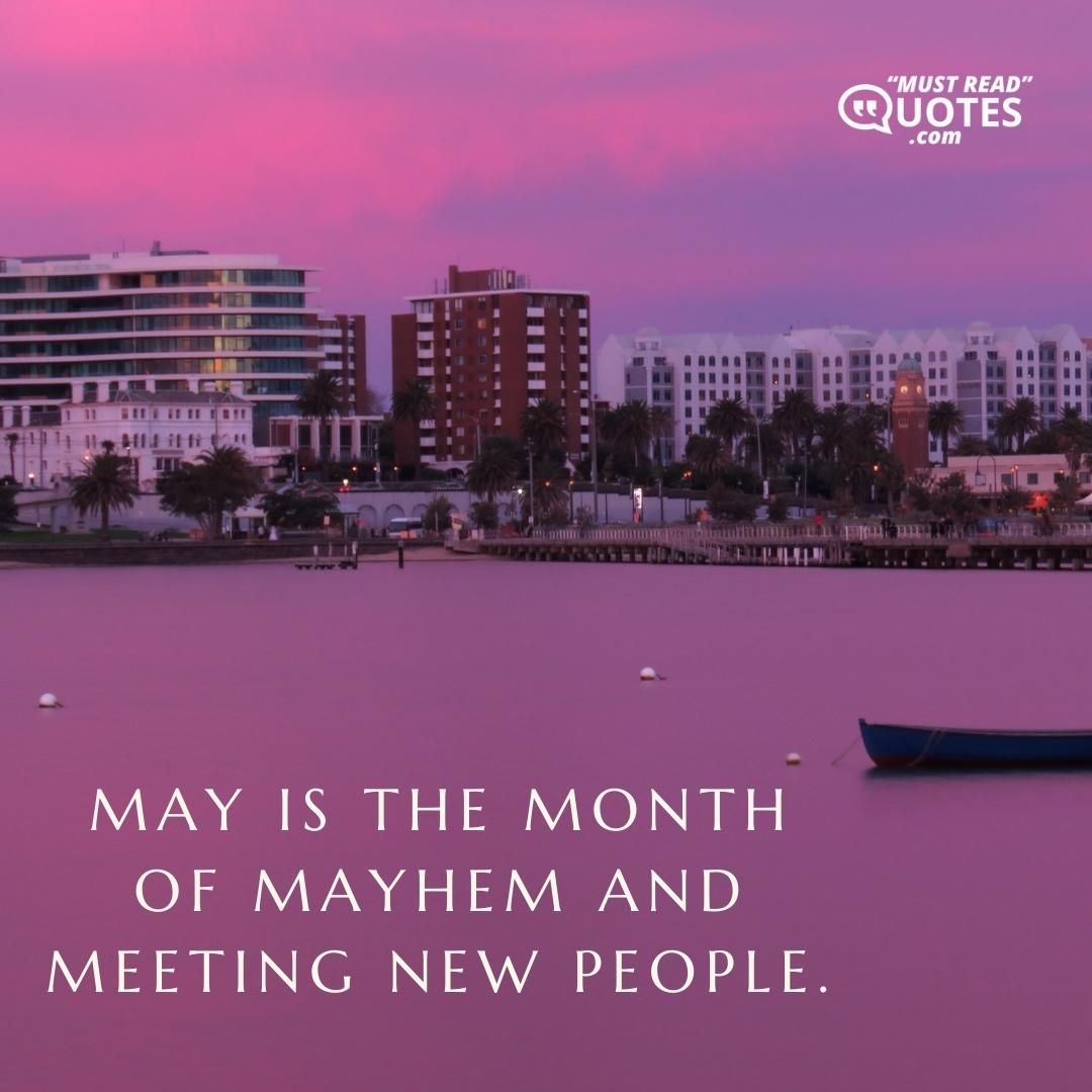 May is the month of mayhem and meeting new people.