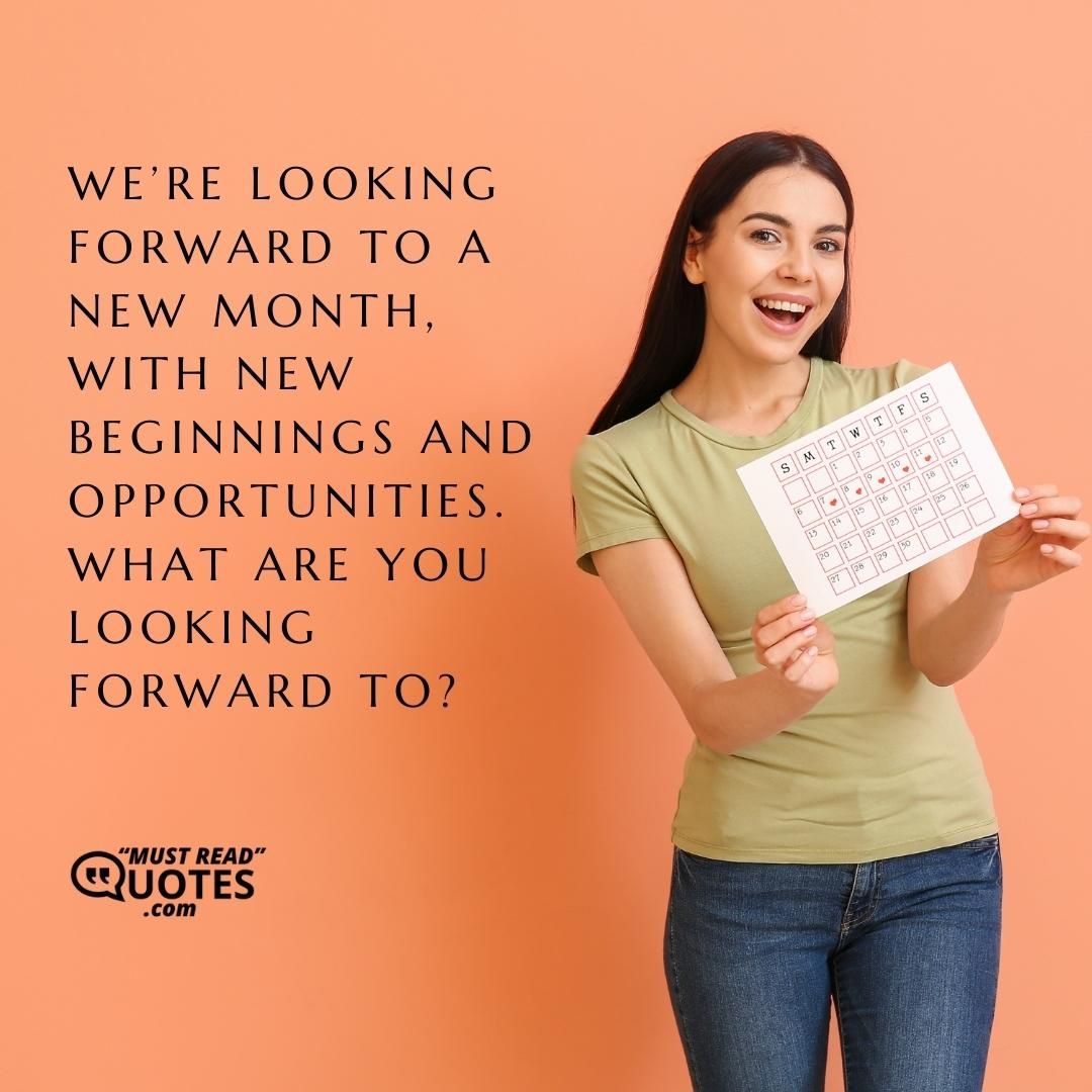 We’re looking forward to a new month, with new beginnings and opportunities. What are you looking forward to?