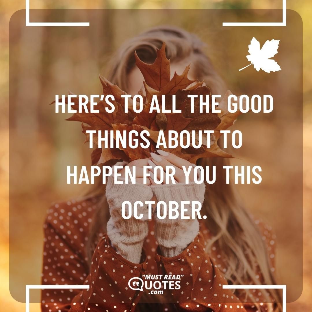Here’s to all the good things about to happen for you this October.