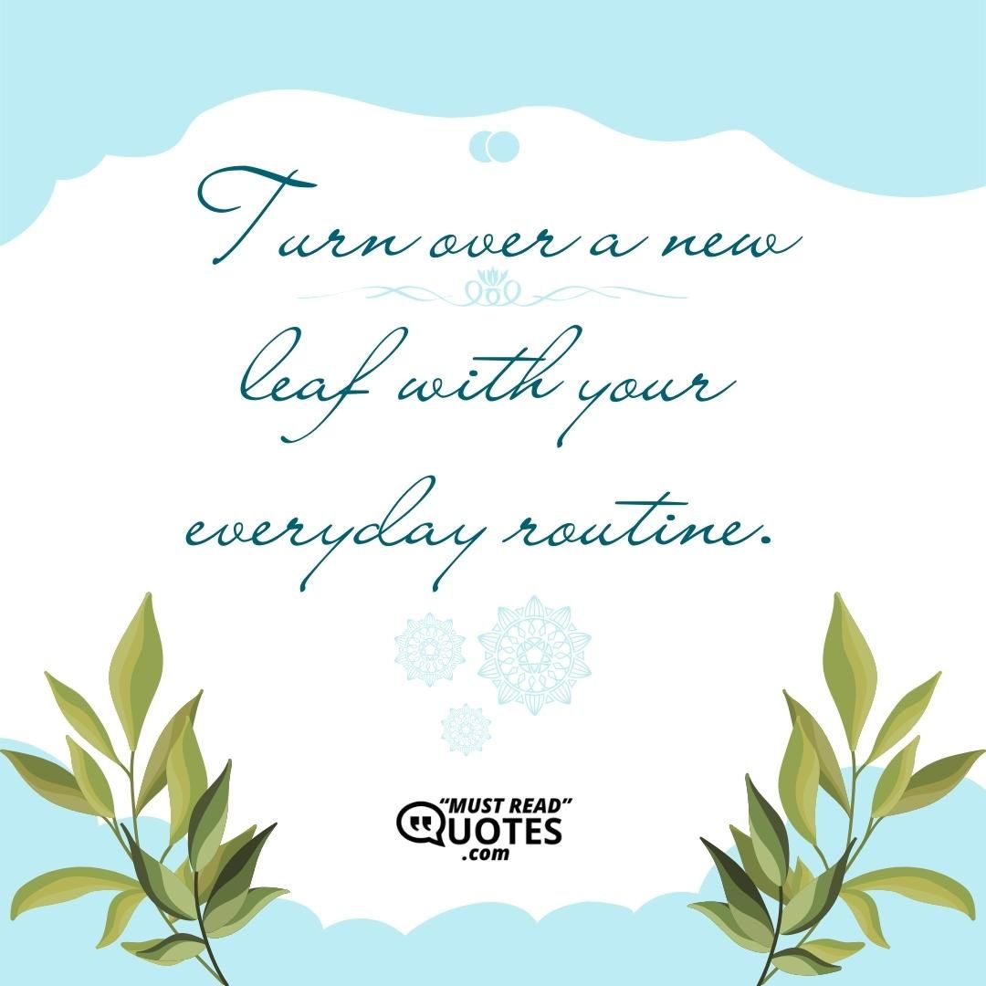 Turn over a new leaf with your everyday routine.