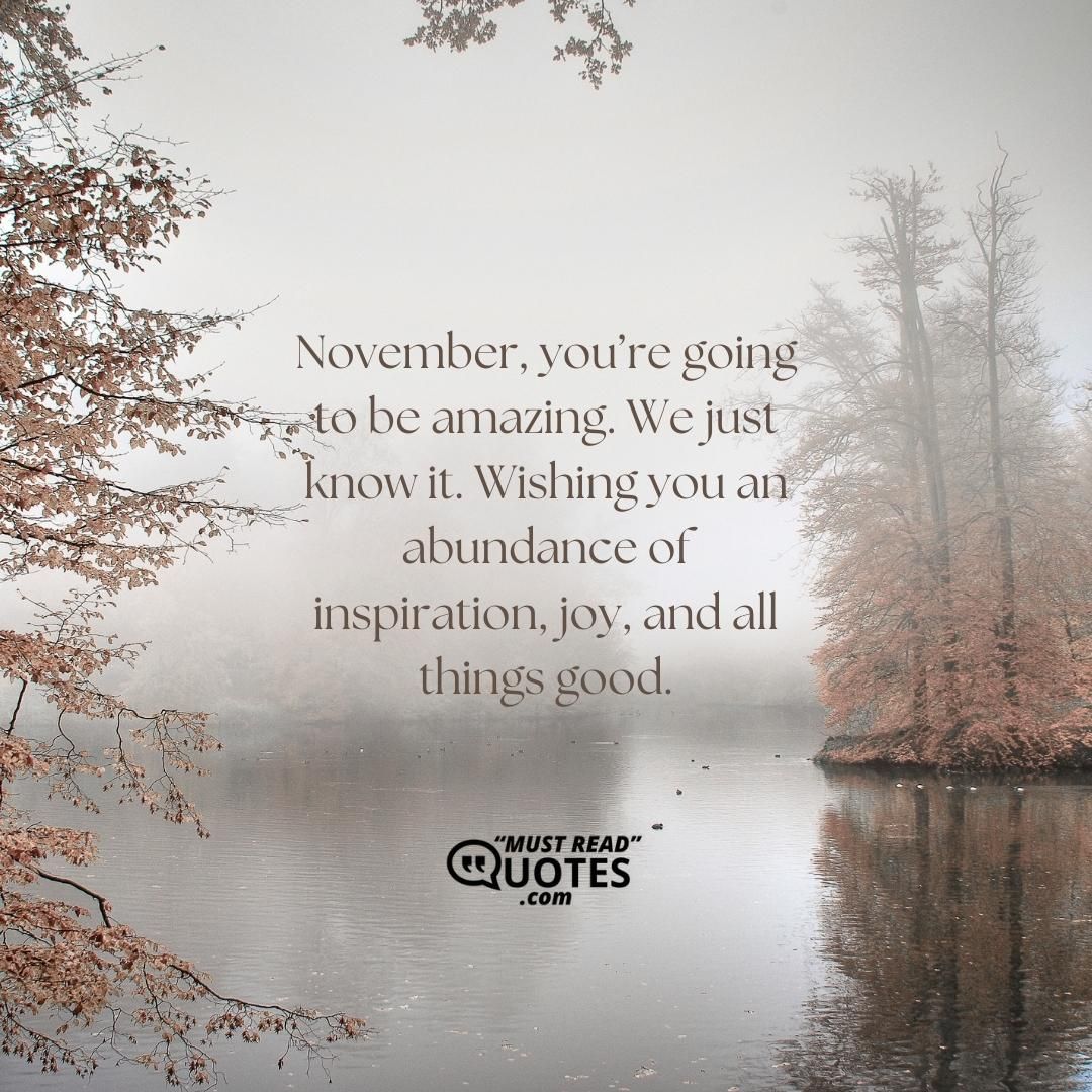 November, you’re going to be amazing. We just know it. Wishing you an abundance of inspiration, joy, and all things good.