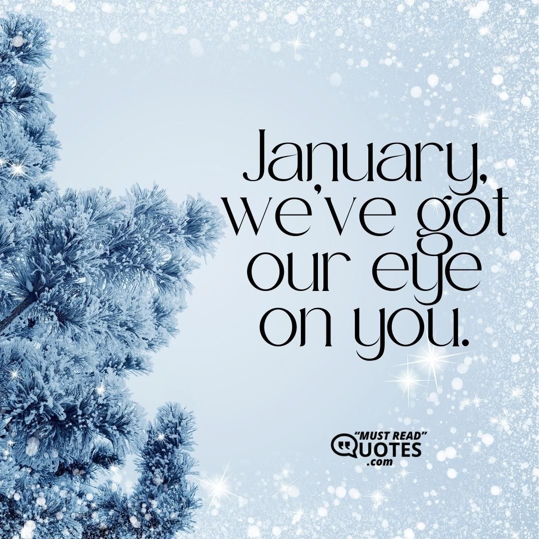 January, we’ve got our eye on you.