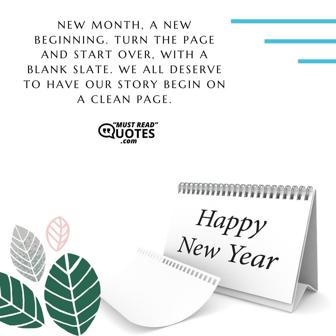 New month, a new beginning. Turn the page and start over, with a blank slate. We all deserve to have our story begin on a clean page.