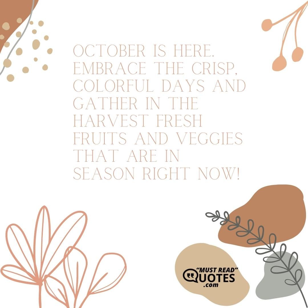 October is here. Embrace the crisp, colorful days and gather in the harvest fresh fruits and veggies that are in season right now!