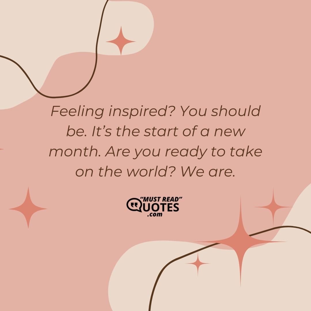 Feeling inspired? You should be. It’s the start of a new month. Are you ready to take on the world? We are.