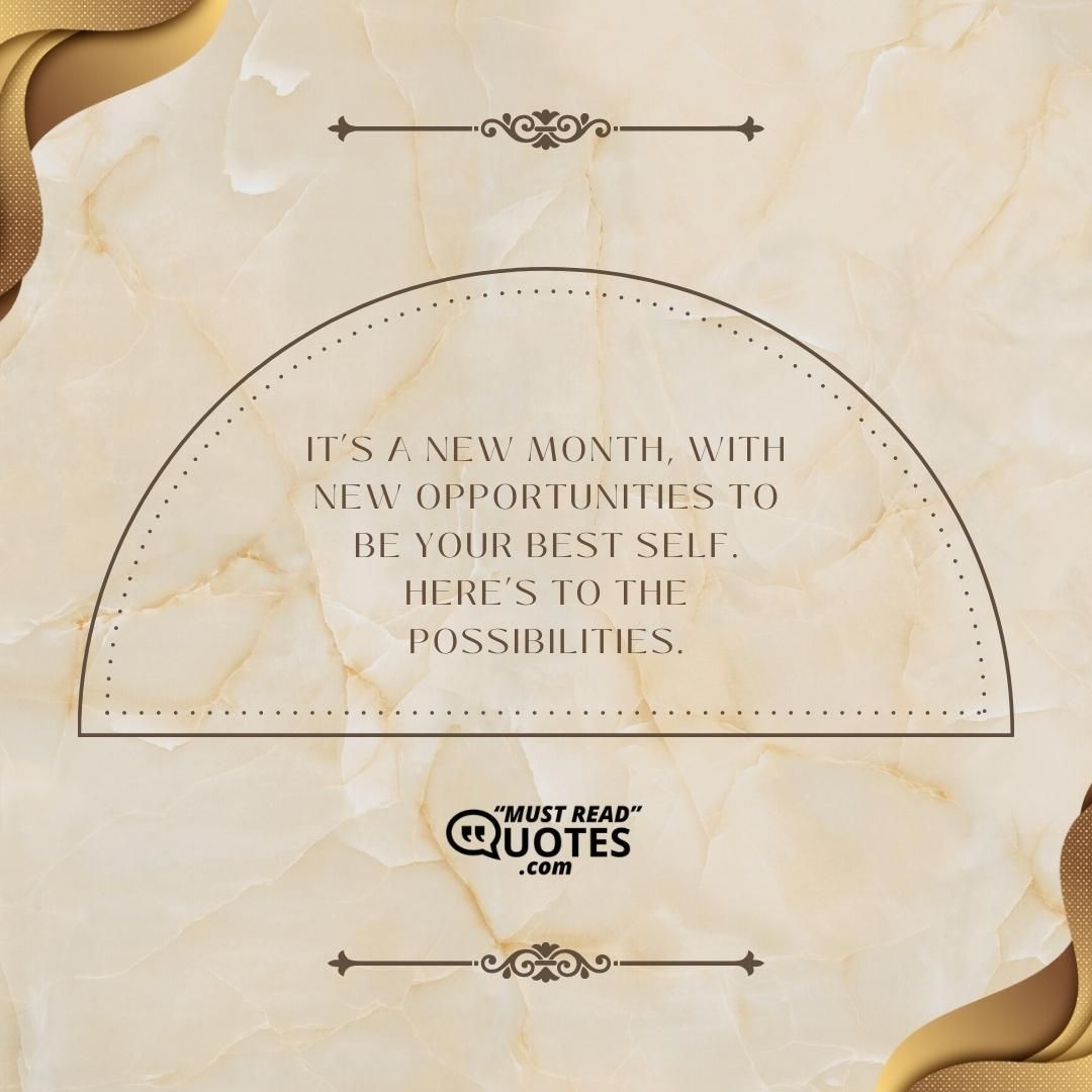 It’s a new month, with new opportunities to be your best self. Here’s to the possibilities.
