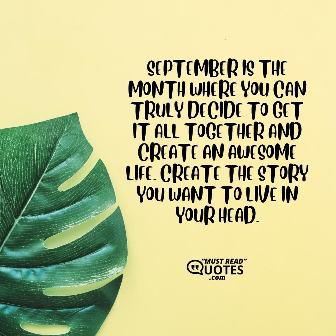 September is the month where you can truly decide to get it all together and create an awesome life. Create the story you want to live in your head.
