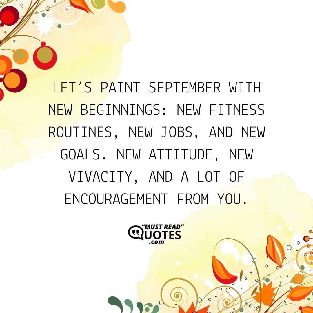 Let’s paint September with new beginnings: new fitness routines, new jobs, and new goals. New attitude, new vivacity, and a lot of encouragement from you.