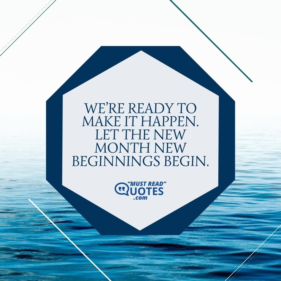 We’re ready to make it happen. Let the new month new beginnings begin.
