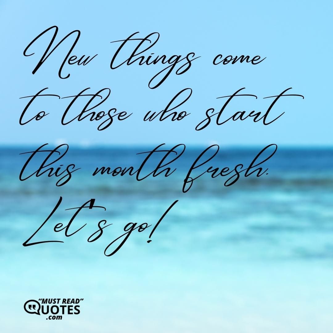 New things come to those who start this month fresh. Let’s go!
