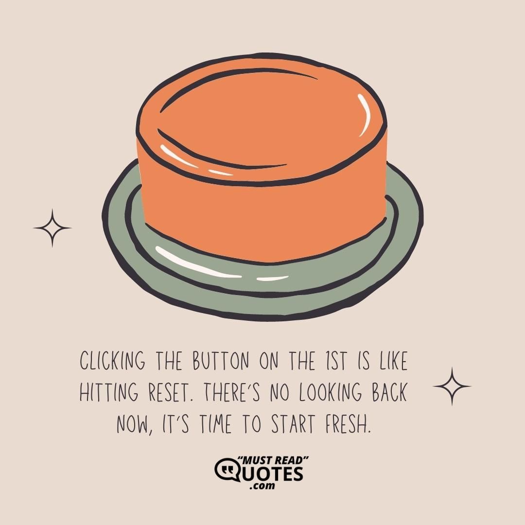 Clicking the button on the 1st is like hitting reset. There’s no looking back now, it’s time to start fresh.
