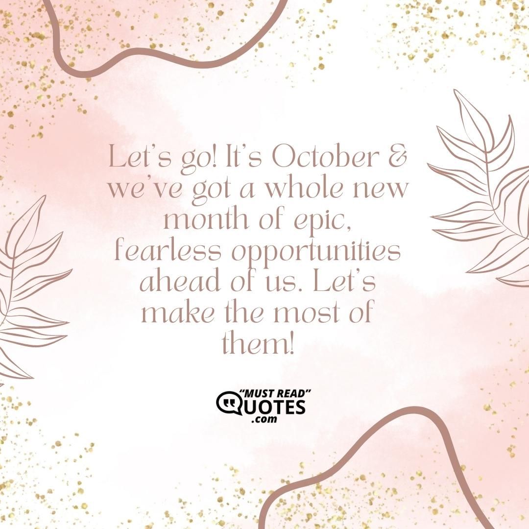 Let’s go! It’s October & we’ve got a whole new month of epic, fearless opportunities ahead of us. Let’s make the most of them!
