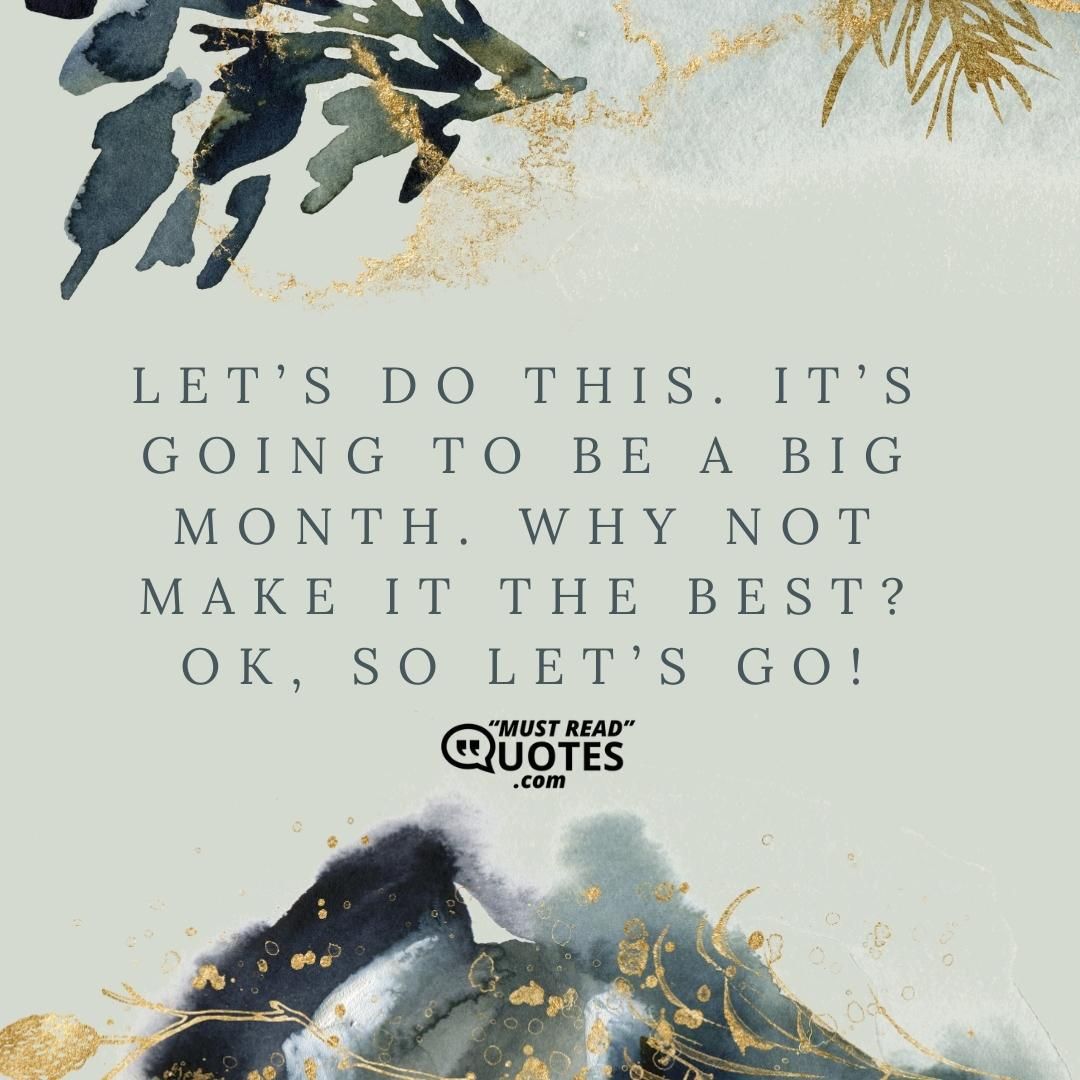 Let’s do this. It’s going to be a big month. Why not make it the best? Ok, so let’s go!