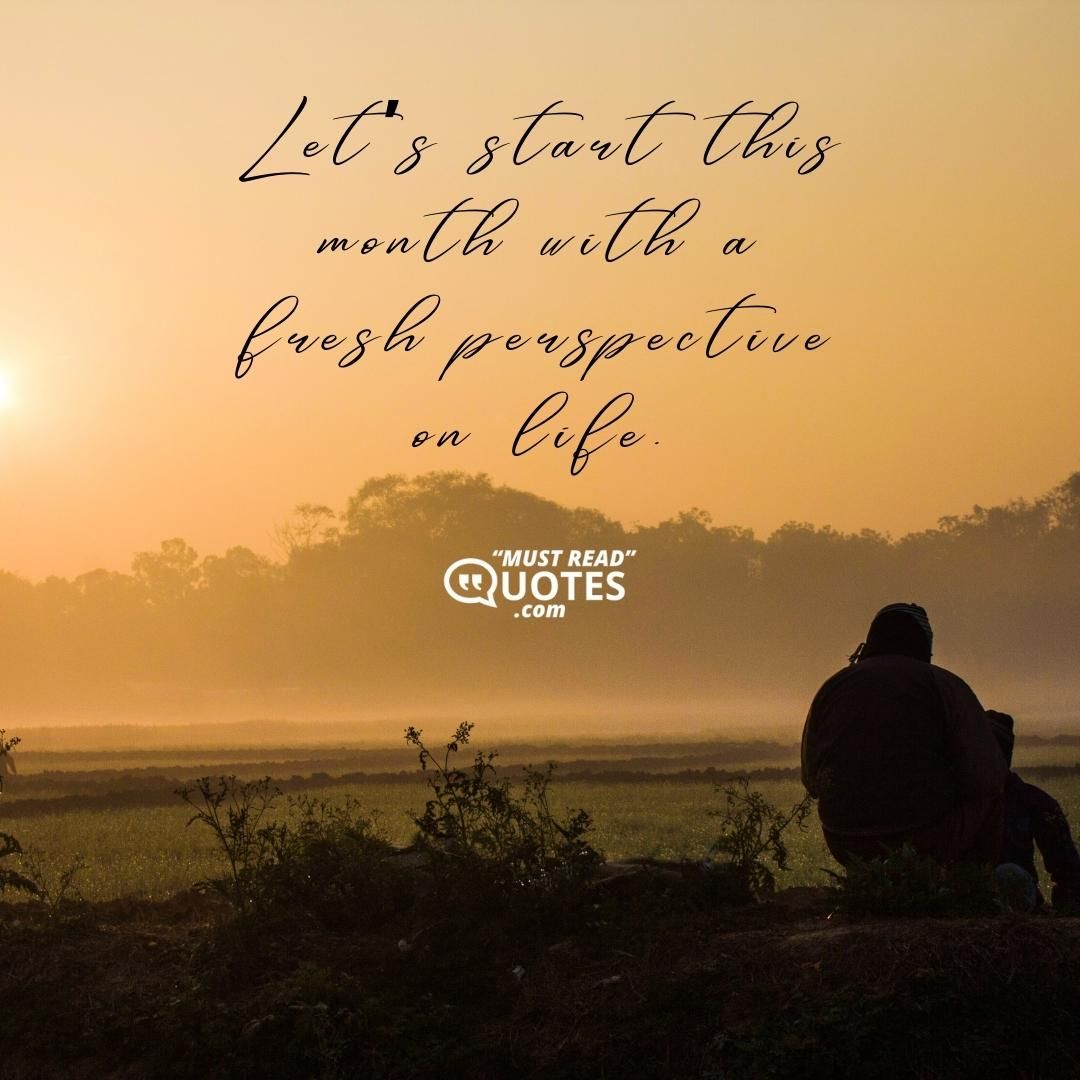 Let’s start this month with a fresh perspective on life.