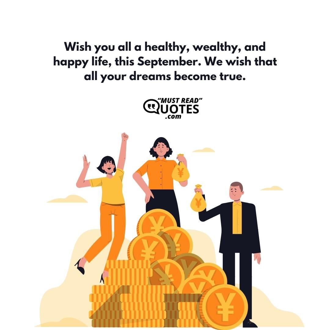 Wish you all a healthy, wealthy, and happy life, this September. We wish that all your dreams become true.