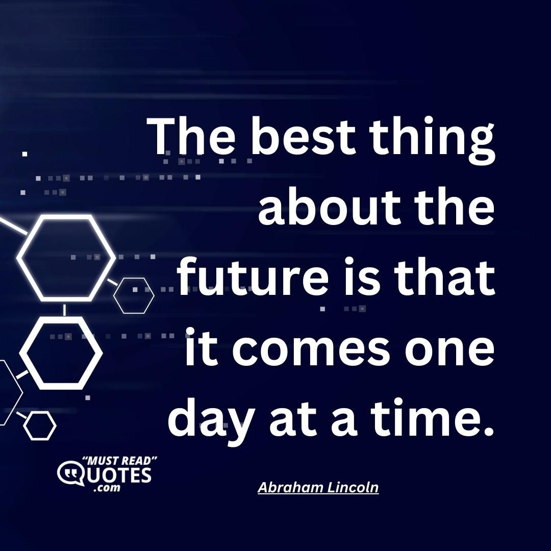 The best thing about the future is that it comes one day at a time.