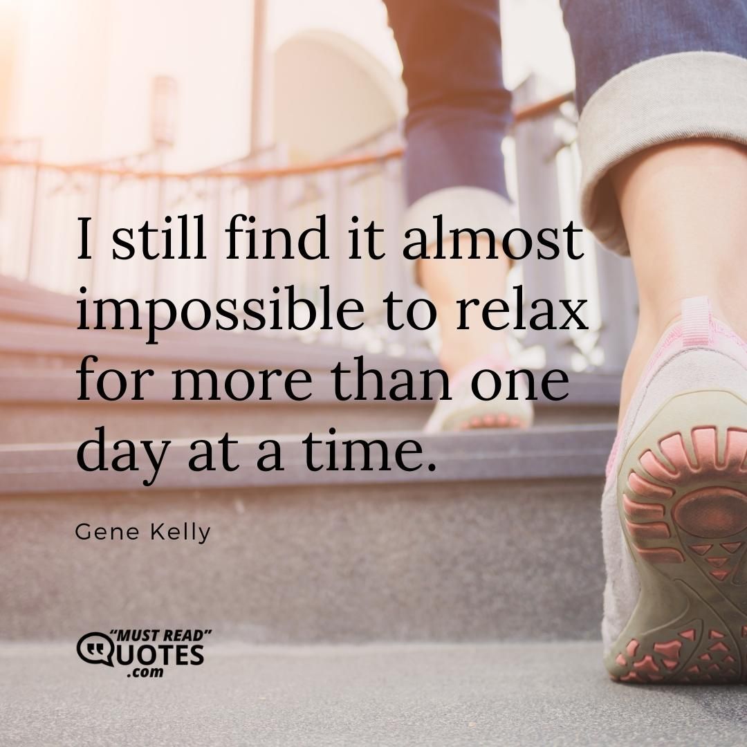 I still find it almost impossible to relax for more than one day at a time.