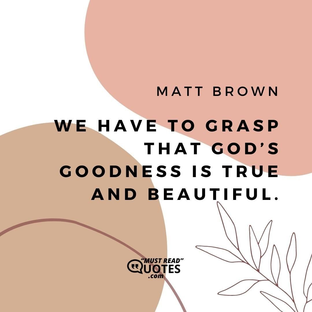 We have to grasp that Go’s goodness is true and beautiful.